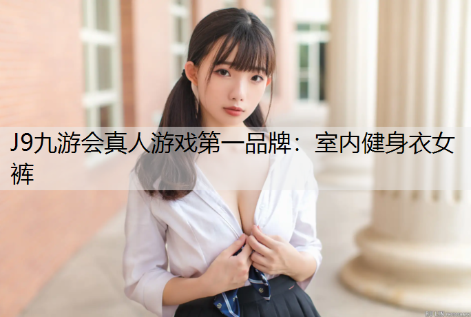 J9九游会真人游戏第一品牌：室内健身衣女裤