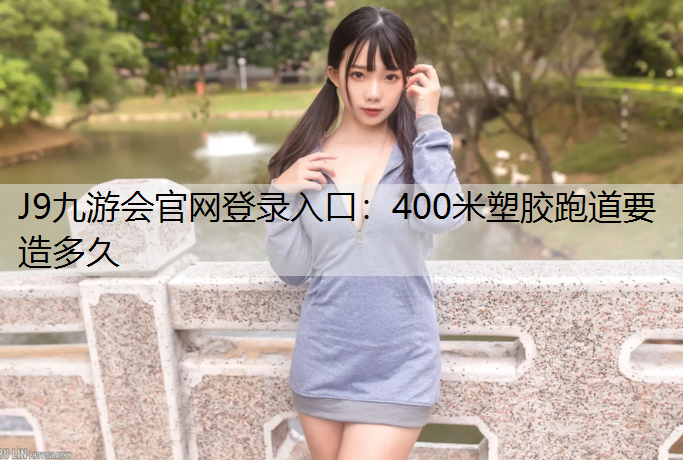 400米塑胶跑道要造多久