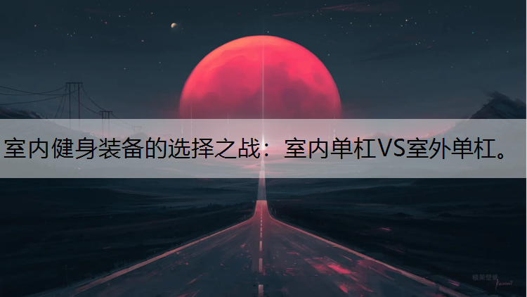 室内健身装备的选择之战：室内单杠VS室外单杠。